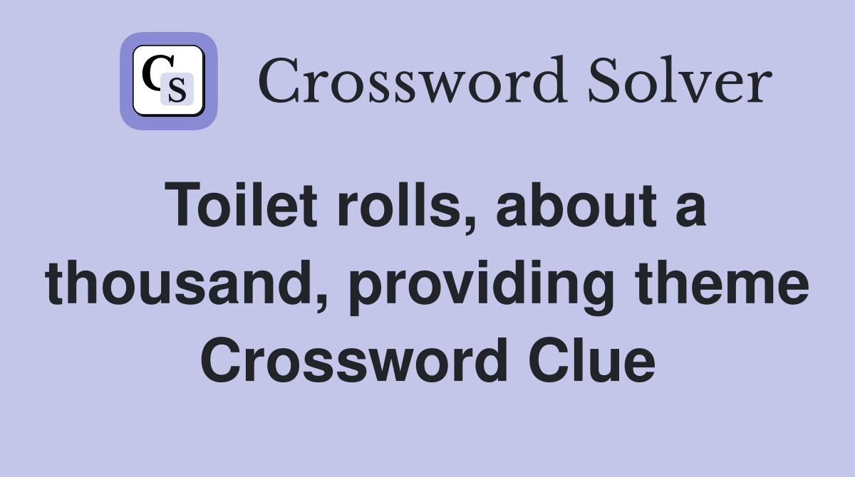 Toilet rolls, about a thousand, providing theme Crossword Clue